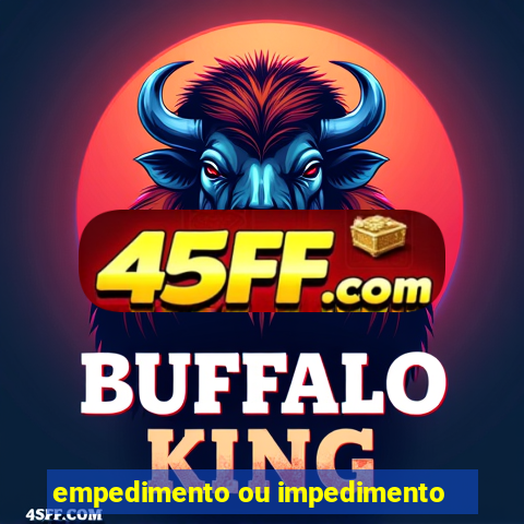 empedimento ou impedimento